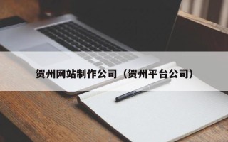 海南贺州网站制作公司（贺州平台公司）